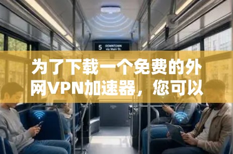 为了下载一个免费的外网VPN加速器，您可以按照以下步骤操作