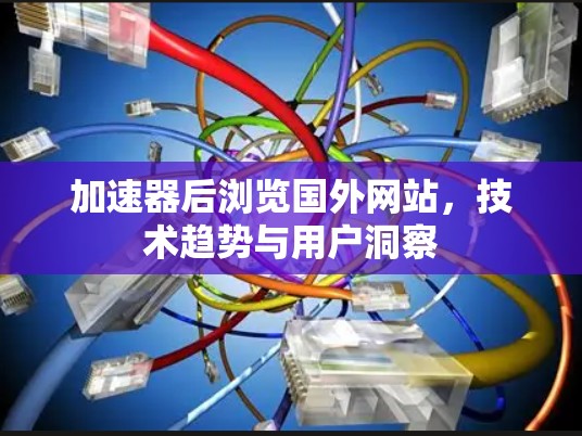 加速器后浏览国外网站，技术趋势与用户洞察