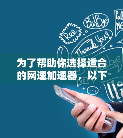 为了帮助你选择适合的网速加速器，以下是一些详细的步骤和建议，帮助你做出最佳选择