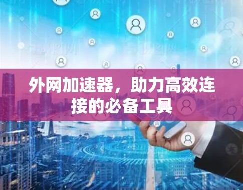 外网加速器，助力高效连接的必备工具