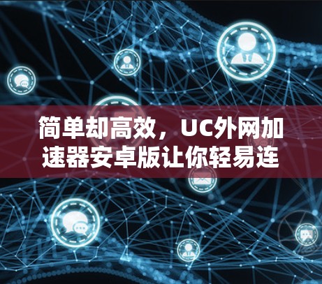 简单却高效，UC外网加速器安卓版让你轻易连接到互联网