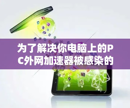 为了解决你电脑上的PC外网加速器被感染的问题，可以按照以下步骤进行处理