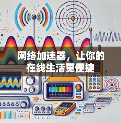网络加速器，让你的在线生活更便捷