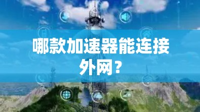 哪款加速器能连接外网？