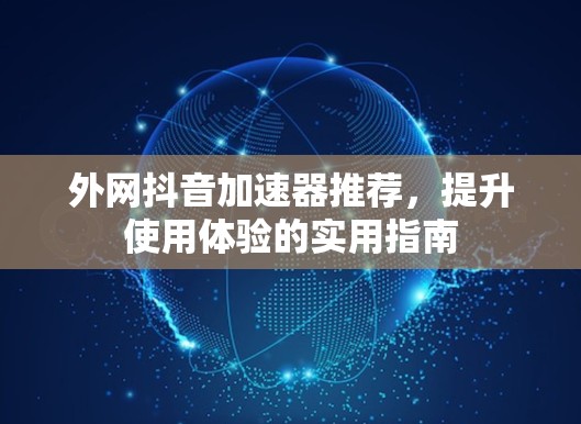 外网抖音加速器推荐，提升使用体验的实用指南