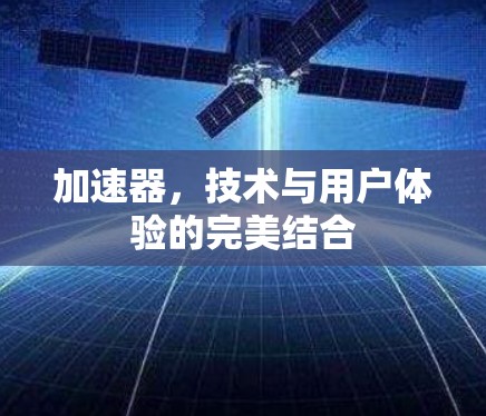 加速器，技术与用户体验的完美结合