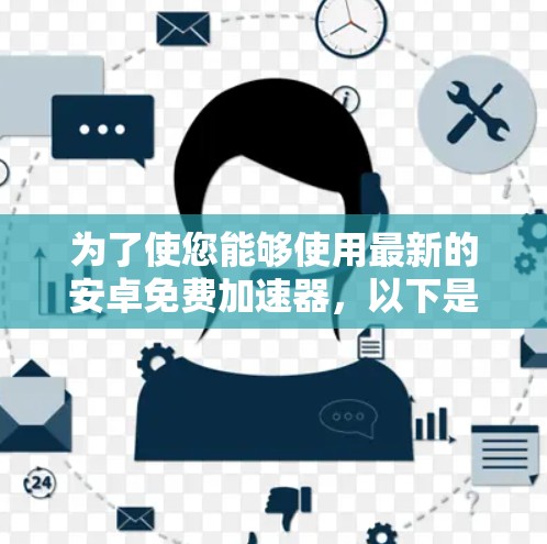 为了使您能够使用最新的安卓免费加速器，以下是一些步骤和建议