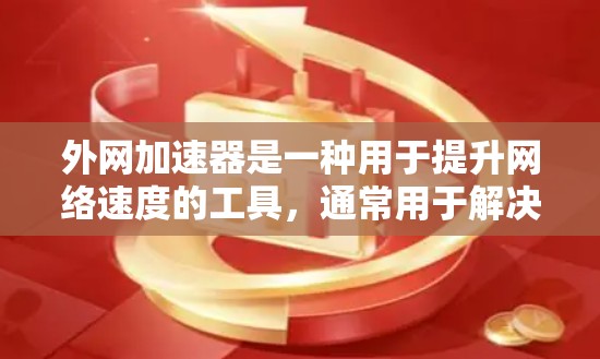外网加速器是一种用于提升网络速度的工具，通常用于解决在外网速度较慢或不稳定的问题。以下是几种常见的外网加速器推荐，涵盖了不同设备类型和需求