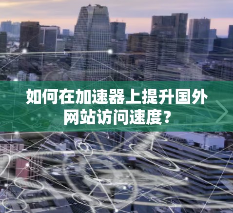 如何在加速器上提升国外网站访问速度？