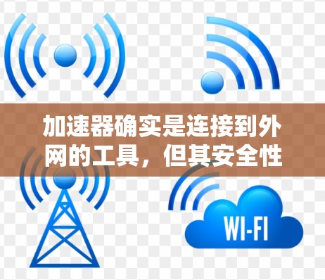 加速器确实是连接到外网的工具，但其安全性和可靠性取决于加速器的选择和使用方式。以下是一些关键点
