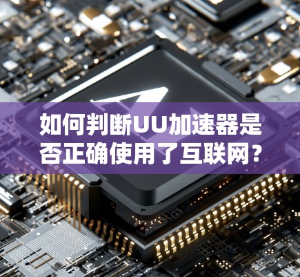 如何判断UU加速器是否正确使用了互联网？