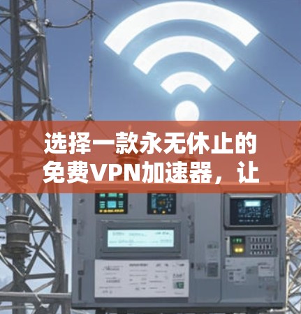选择一款永无休止的免费VPN加速器，让您的网络速度更轻松