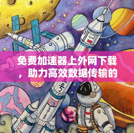 免费加速器上外网下载，助力高效数据传输的解决方案