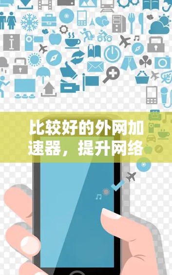 比较好的外网加速器，提升网络连接效率的关键选择