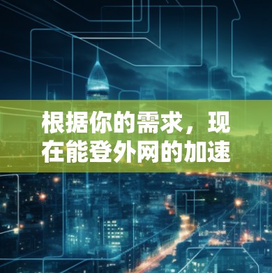 根据你的需求,现在能登外网的加速器主要是网络加速器,这些工具可以帮助你更快地下载外网资源。以下是一些推荐的网络加速器,它们通常支持外网加速功能 根据你的需求,现在能登外网的加速器主要是网络加速器,这些工具可以帮助你更快地下载外网资源。以下是一些推荐的网络加速器,它们通常支持外网加速功能