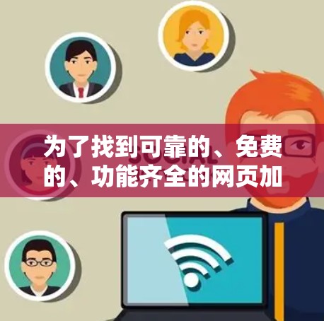 为了找到可靠的、免费的、功能齐全的网页加速器,以下是一些推荐 为了找到可靠的、免费的、功能齐全的网页加速器,以下是一些推荐