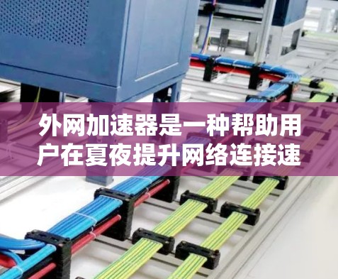 外网加速器是一种帮助用户在夏夜提升网络连接速度的工具,具体使用步骤如下 外网加速器是一种帮助用户在夏夜提升网络连接速度的工具,具体使用步骤如下