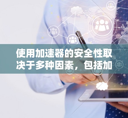 使用加速器的安全性取决于多种因素，包括加速器本身的技术、安全措施的完整性、防火墙和多层过滤网的设置、数据加密技术的使用以及用户的安全设置。以下是详细的评估和建议