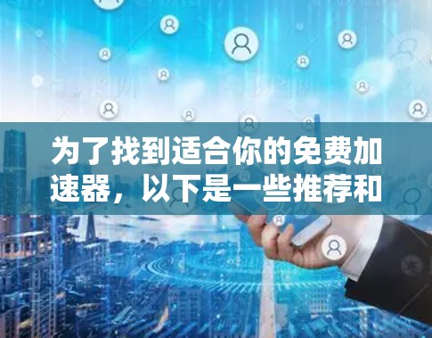 为了找到适合你的免费加速器,以下是一些推荐和比较 为了找到适合你的免费加速器,以下是一些推荐和比较
