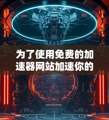 为了使用免费的加速器网站加速你的网站，可以按照以下步骤操作