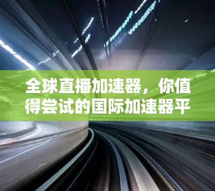 全球直播加速器，你值得尝试的国际加速器平台