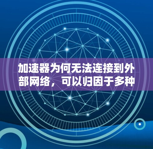 加速器为何无法连接到外部网络，可以归因于多种原因。以下是一些可能的原因及解决方法
