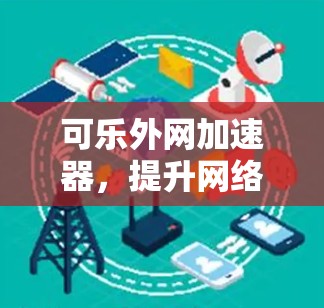 可乐外网加速器，提升网络访问速度的便捷选择