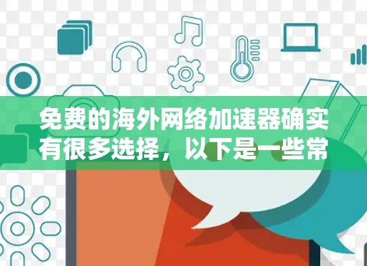 免费的海外网络加速器确实有很多选择,以下是一些常用且免费的工具,它们可以满足你对海外网络加速的需求 免费的海外网络加速器确实有很多选择,以下是一些常用且免费的工具,它们可以满足你对海外网络加速的需求