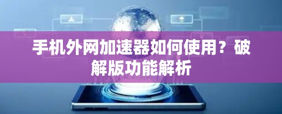 手机外网加速器如何使用？破解版功能解析