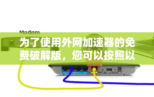 为了使用外网加速器的免费破解版,您可以按照以下步骤进行 为了使用外网加速器的免费破解版,您可以按照以下步骤进行