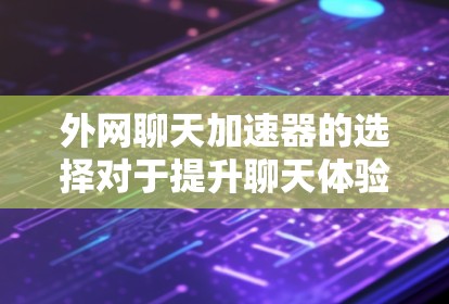 外网聊天加速器的选择对于提升聊天体验非常重要。以下是一些推荐的外网聊天加速器,供您参考 外网聊天加速器的选择对于提升聊天体验非常重要。以下是一些推荐的外网聊天加速器,供您参考