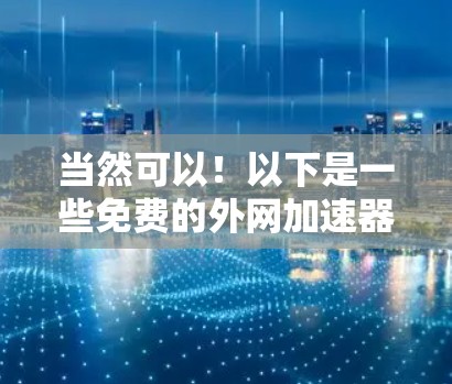 当然可以！以下是一些免费的外网加速器推荐，帮助你更快地访问网络服务