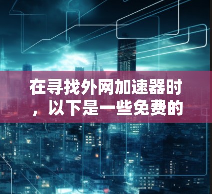 在寻找外网加速器时，以下是一些免费的选项，涵盖了常见的软件包和免费的工具