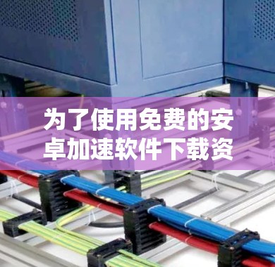 为了使用免费的安卓加速软件下载资料并访问外网，您可以按照以下步骤操作