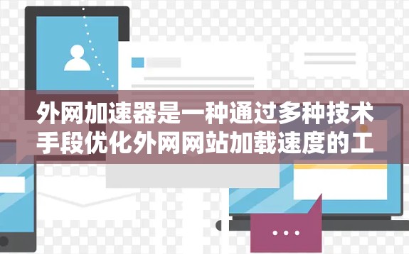 外网加速器是一种通过多种技术手段优化外网网站加载速度的工具，旨在提高用户访问效率和用户体验。以下是其关键点的总结