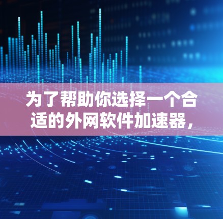 为了帮助你选择一个合适的外网软件加速器，以下是一些推荐和考虑因素