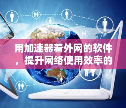 用加速器看外网的软件，提升网络使用效率的实用指南