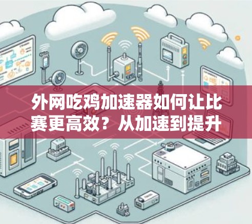 外网吃鸡加速器如何让比赛更高效？从加速到提升