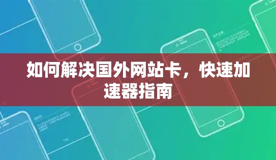 如何解决国外网站卡，快速加速器指南