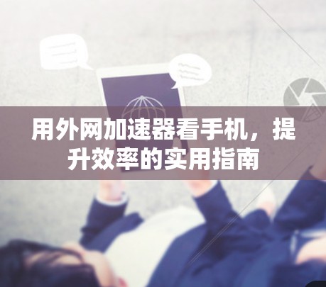用外网加速器看手机，提升效率的实用指南