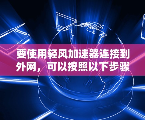 要使用轻风加速器连接到外网，可以按照以下步骤进行