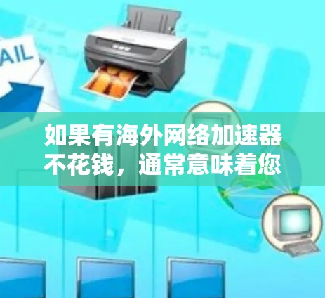 如果有海外网络加速器不花钱，通常意味着您可能在寻找一种免费或价格较低的加速服务。以下是一些可能的情况和建议
