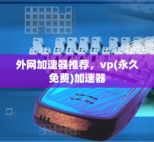 外网加速器推荐，vp(永久免费)加速器