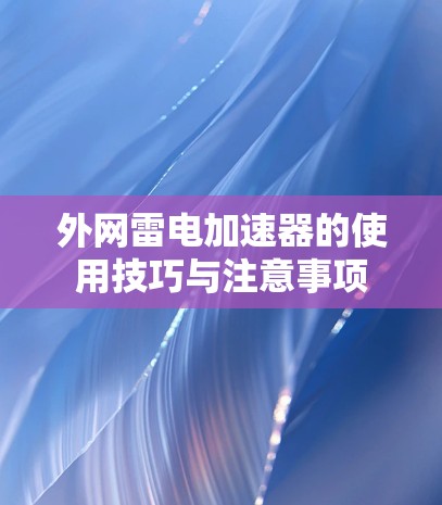 外网雷电加速器的使用技巧与注意事项
