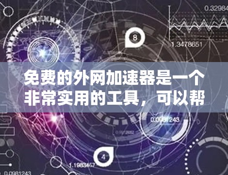 免费的外网加速器是一个非常实用的工具，可以帮助用户在使用国外网络时，提升网络速度，减少等待时间。如果你正在使用国外的网络，或者对网络速度的要求很高，那么以下是一些推荐的免费外网加速器和工具