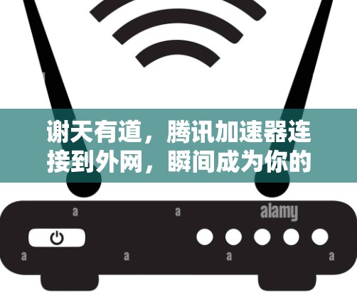 谢天有道,腾讯加速器连接到外网,瞬间成为你的网络速度之神! 谢天有道,腾讯加速器连接到外网,瞬间成为你的网络速度之神!