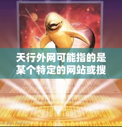 天行外网可能指的是某个特定的网站或搜索引擎,如果你是指天行外网网站的加速工具,以下是一些通用的网页加速技巧和方法,帮助你提升网页加载速度 天行外网可能指的是某个特定的网站或搜索引擎,如果你是指天行外网网站的加速工具,以下是一些通用的网页加速技巧和方法,帮助你提升网页加载速度