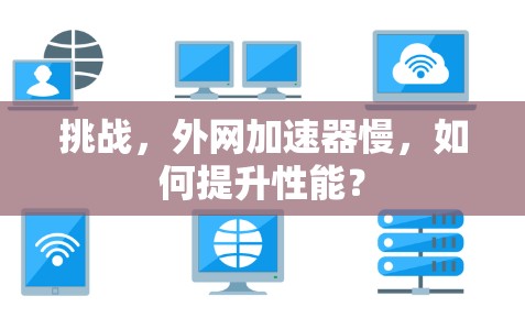 挑战，外网加速器慢，如何提升性能？