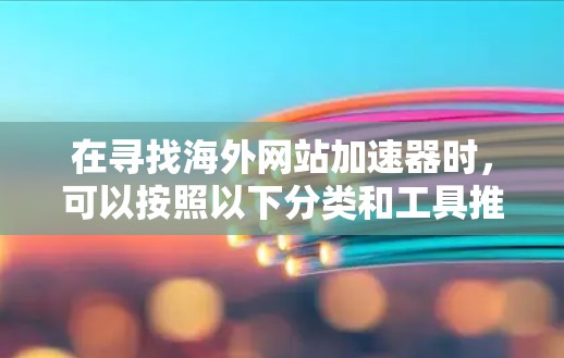 在寻找海外网站加速器时，可以按照以下分类和工具推荐