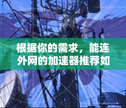 根据你的需求，能连外网的加速器推荐如下